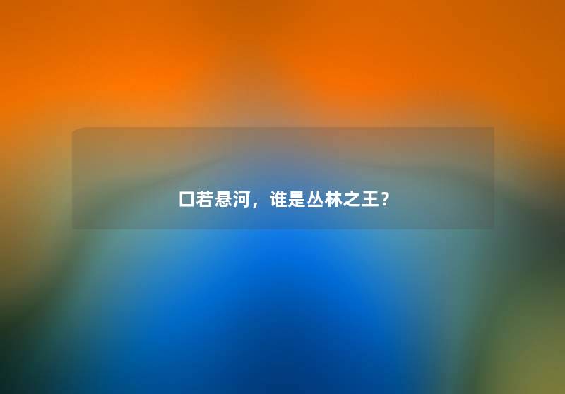 口若悬河，谁是丛林之王？