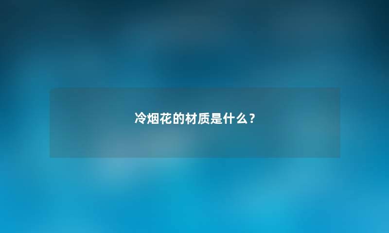 冷烟花的材质是什么？