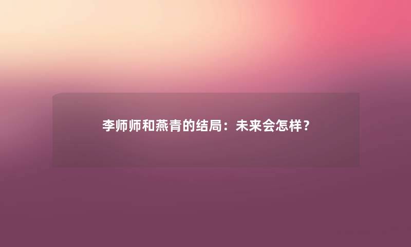 李师师和燕青的结局：未来会怎样？