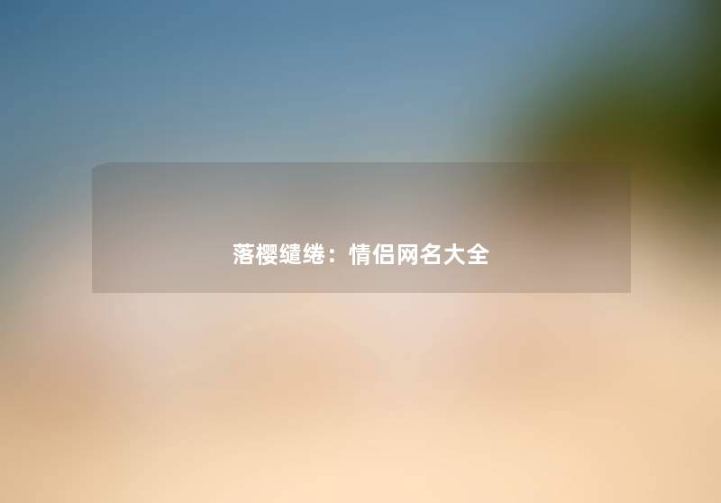 落樱缱绻：情侣网名大全