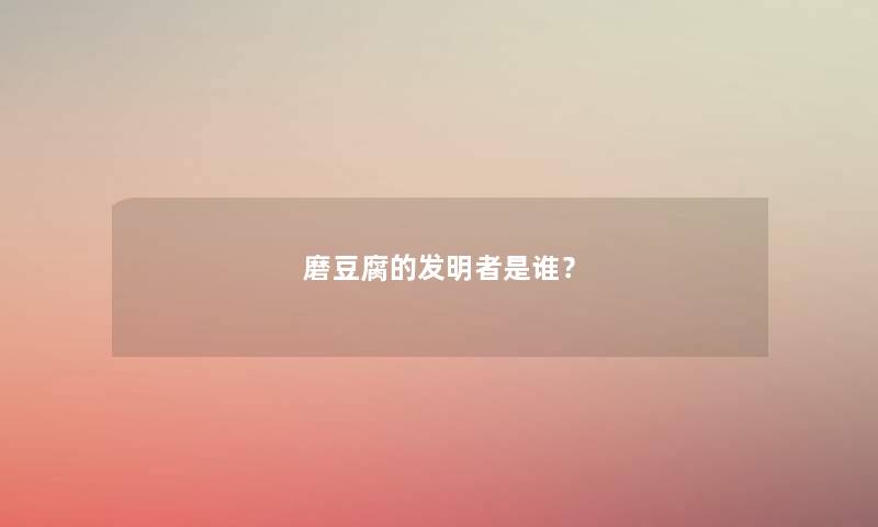 磨豆腐的发明者是谁？