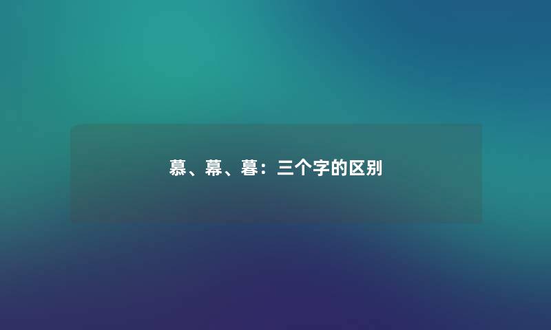 慕、幕、暮：三个字的区别