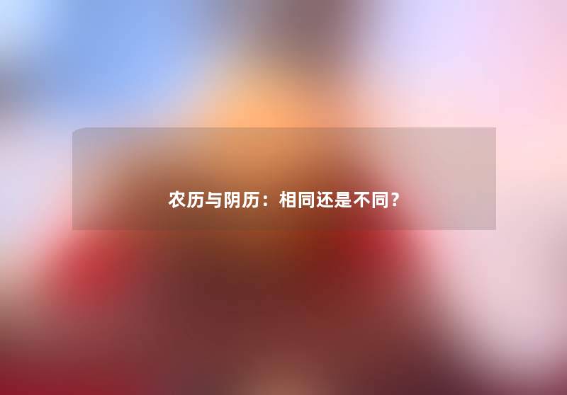 农历与阴历：相同还是不同？