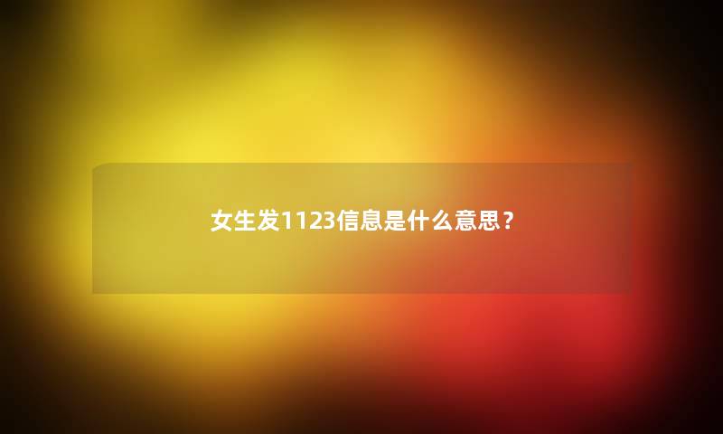 女生发1123信息是什么意思？