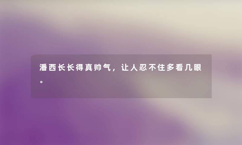 潘西长长得真帅气，让人忍不住多看几眼。