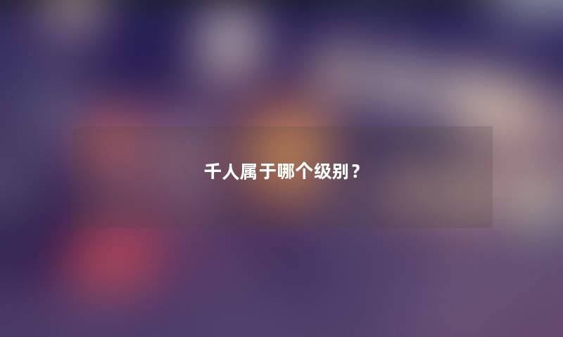 千人属于哪个级别？