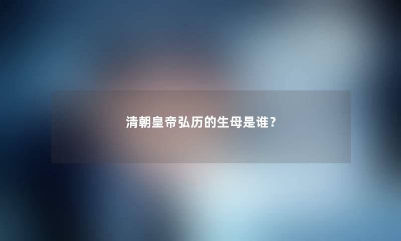 清朝皇帝弘历的生母是谁？