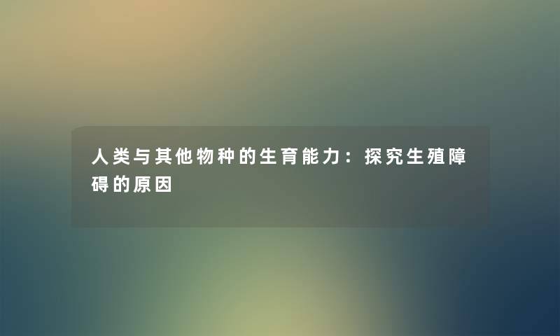 与其他物种的生育能力：探究生殖障碍的原因