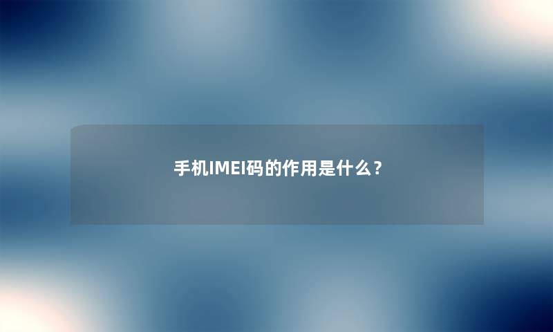 手机IMEI码的作用是什么？