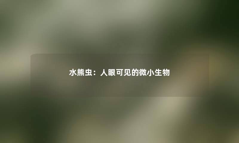 水熊虫：人眼可见的微小生物