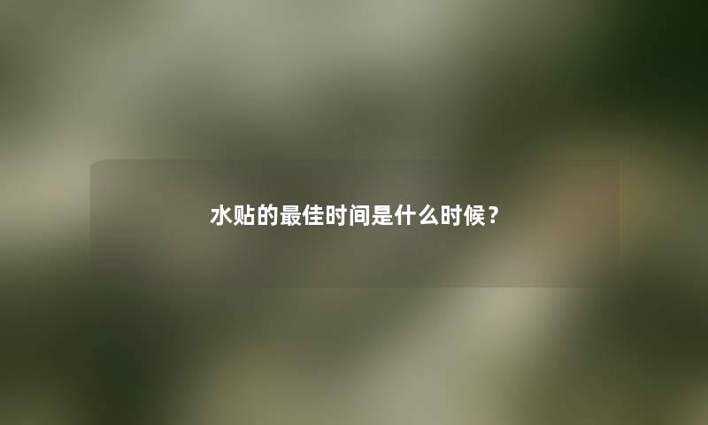 水贴的理想时间是什么时候？