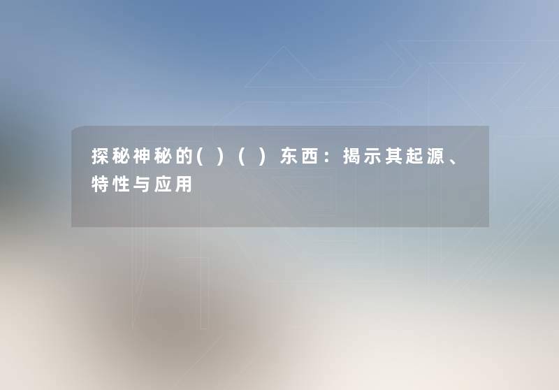 探秘神秘的()()东西：揭示其起源、特性与应用