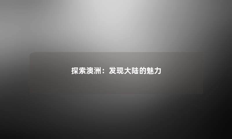 探索澳洲：发现大陆的魅力