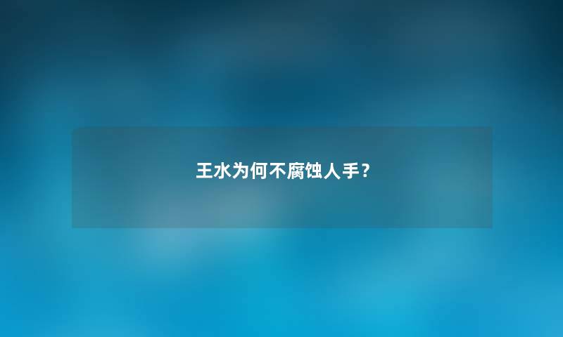 王水为何不腐蚀人手？