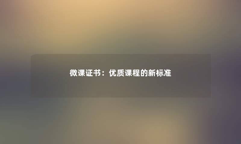 微课证书：优质课程的新标准