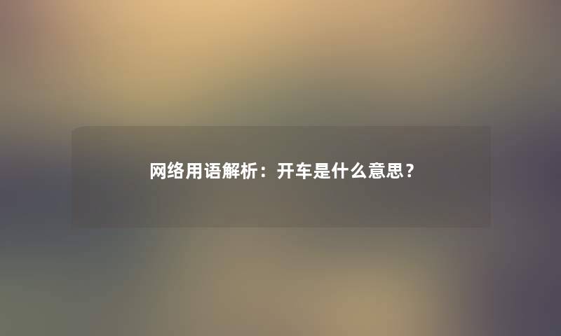 网络用语解析：开车是什么意思？