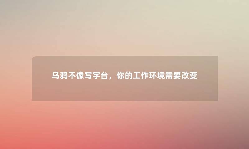 乌鸦不像写字台，你的工作环境需要改变