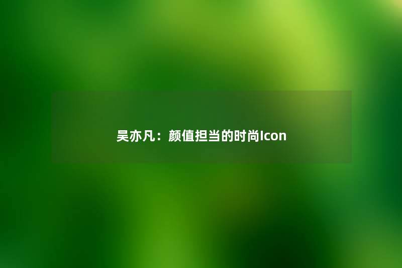 吴亦凡：颜值担当的时尚Icon