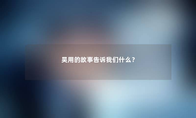 吴用的故事告诉什么？