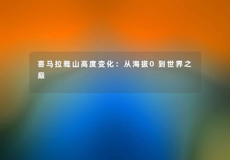 喜马拉雅山高度变化：从海拔0到世界之巅