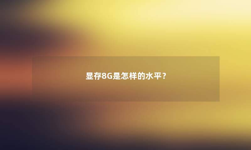 显存8G是怎样的水平？