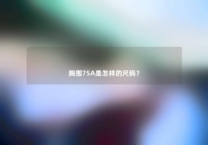 胸围75A是怎样的尺码？