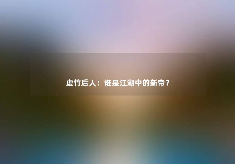 虚竹后人：谁是江湖中的新帝？