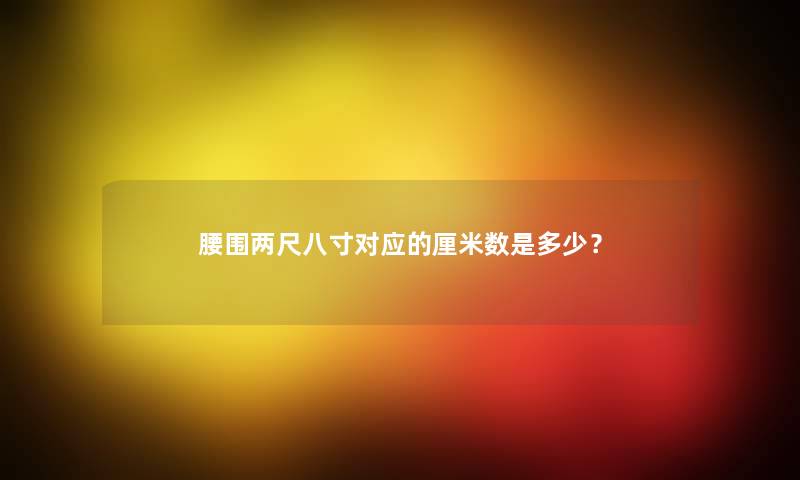 腰围两尺八寸对应的厘米数是多少？