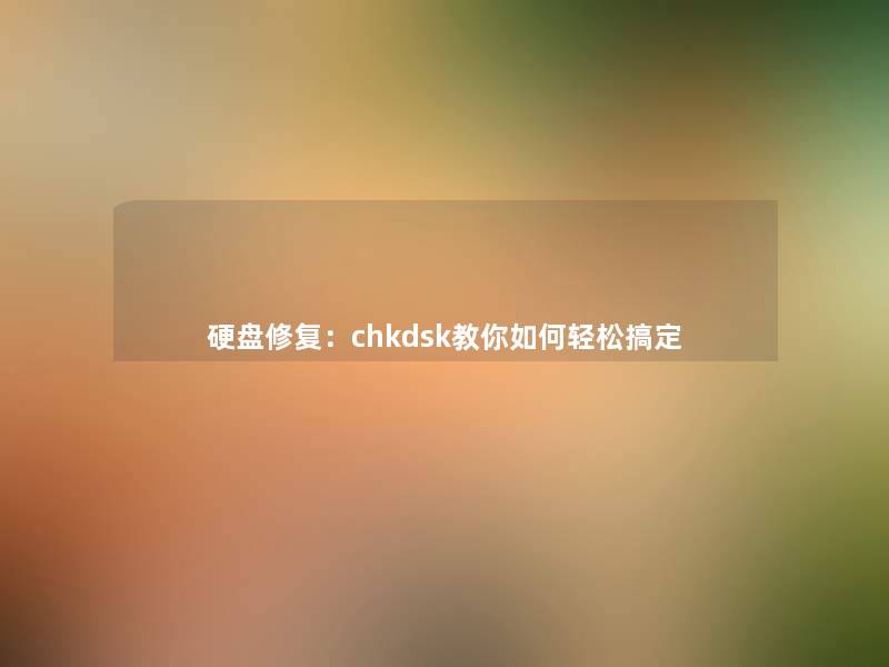 硬盘修复：chkdsk教你如何轻松搞定