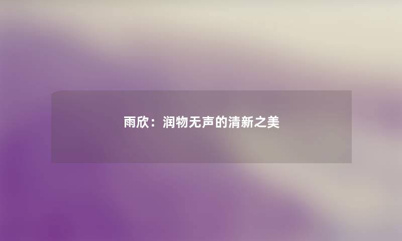 雨欣：润物无声的清新之美