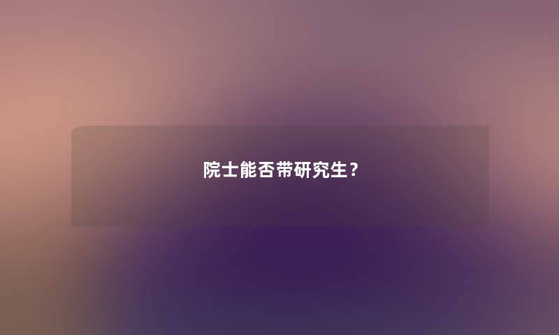 院士能否带研究生？