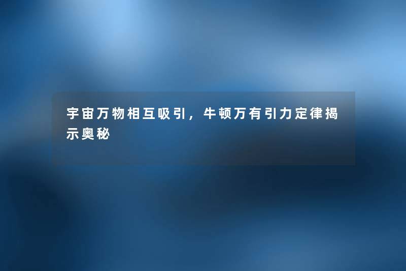 宇宙万物相互吸引，牛顿万有引力定律揭示奥秘