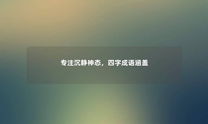 专注沉静神态，四字成语涵盖