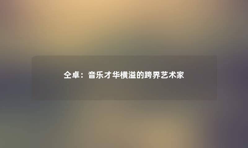 仝卓：音乐才华横溢的跨界艺术家