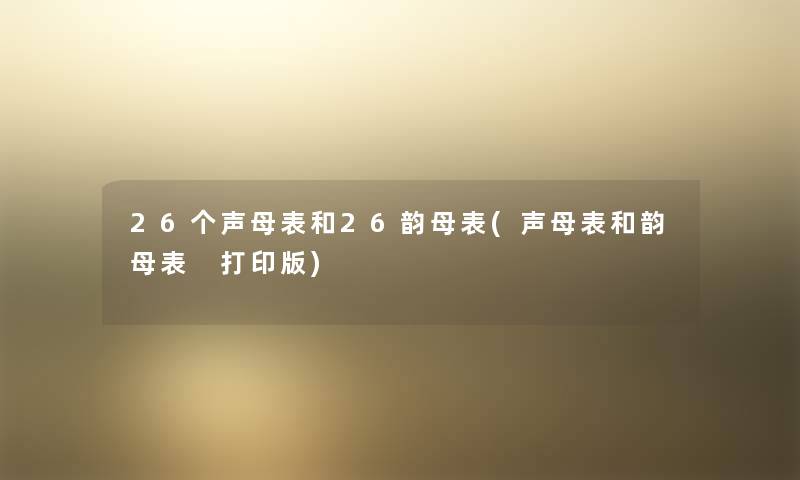 26个声母表和26韵母表(声母表和韵母表 打印版)