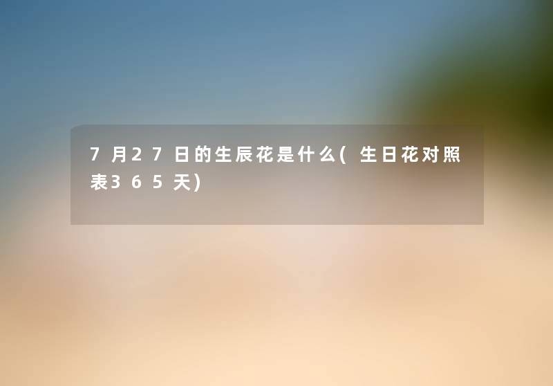 7月27日的生辰花是什么(生日花对照表365天)