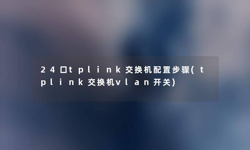 24口tplink交换机配置步骤(tplink交换机vlan开关)