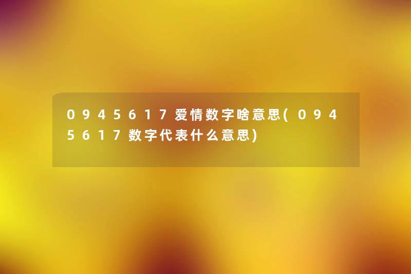 0945617爱情数字啥意思(0945617数字代表什么意思)