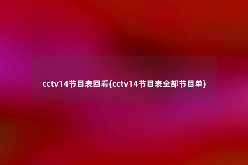 cctv14节目表回看(cctv14节目表整理的节目单)