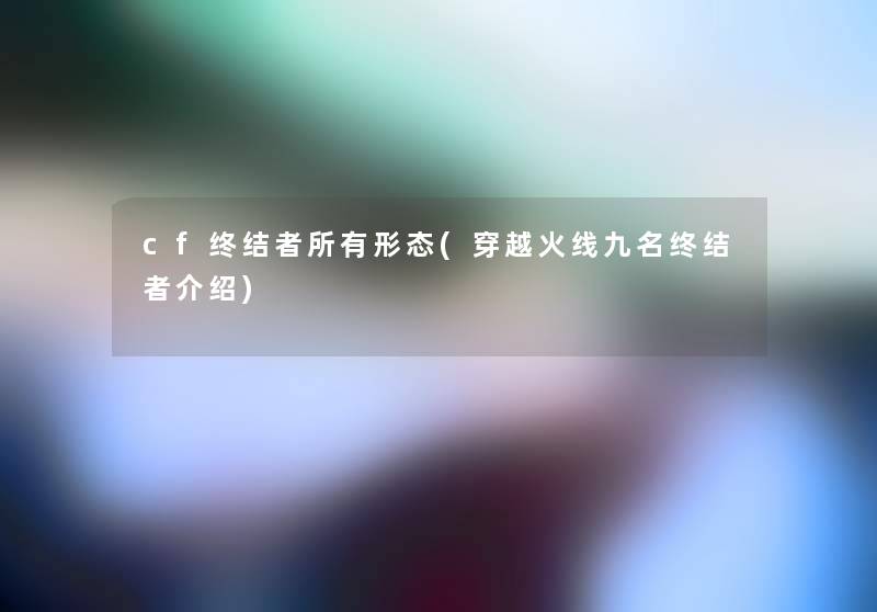 cf终结者所有形态(穿越火线九名终结者介绍)