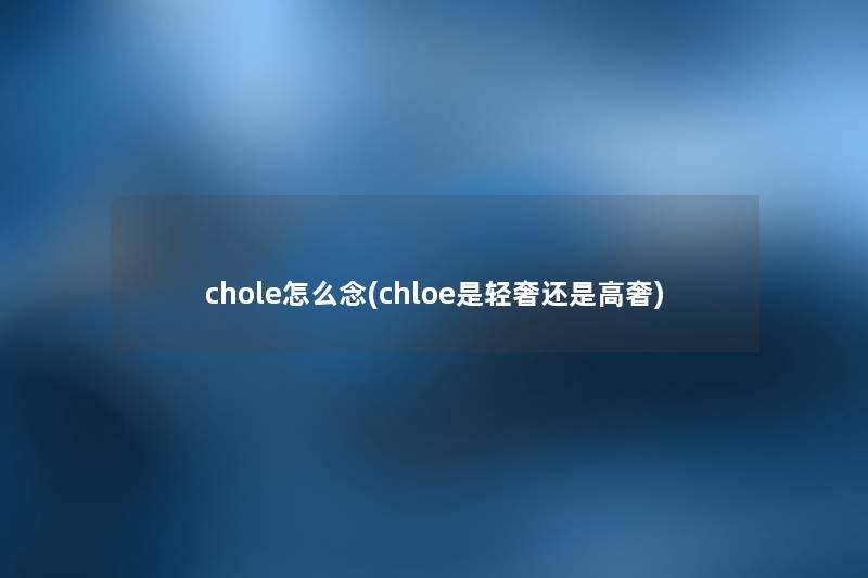 chole怎么念(chloe是轻奢还是高奢)