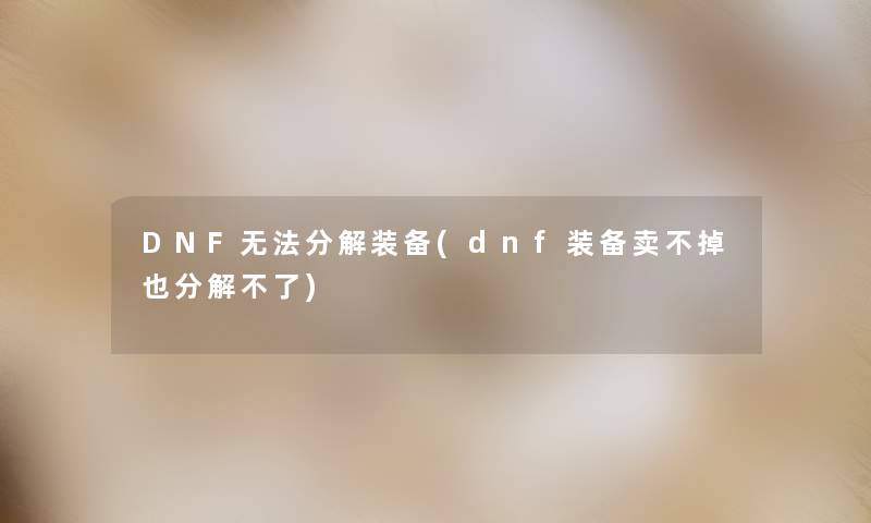 DNF无法分解装备(dnf装备卖不掉也分解不了)