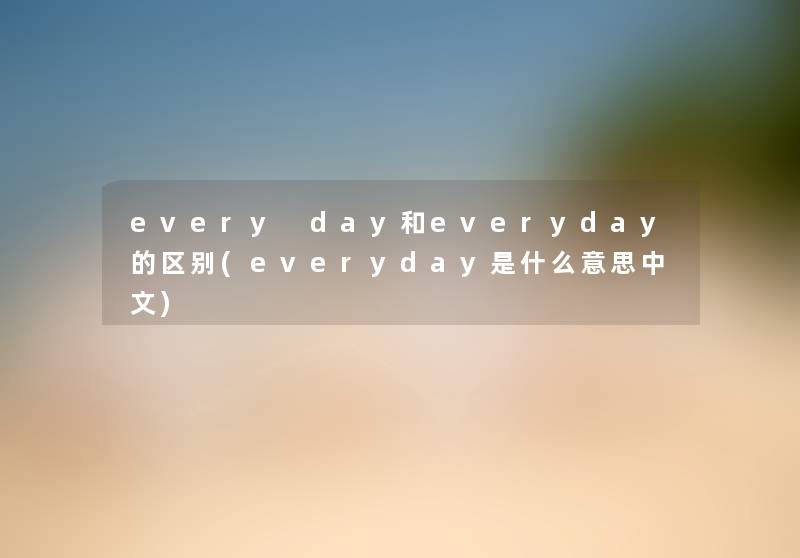 every day和everyday的区别(everyday是什么意思中文)