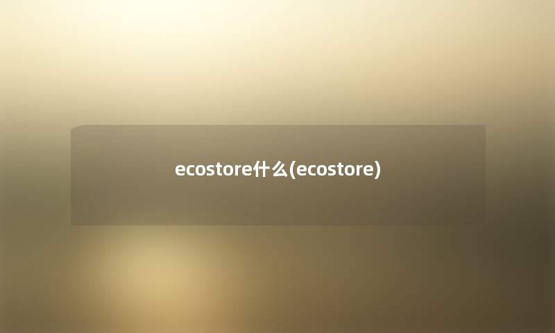 ecostore什么(ecostore)