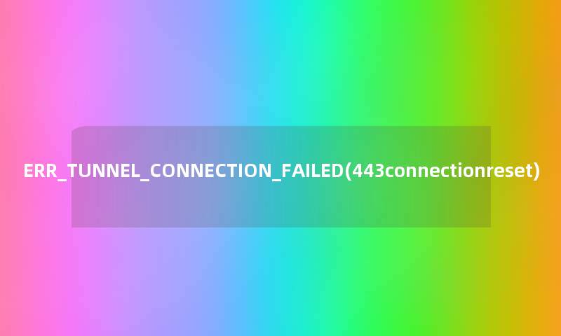 ERR_TUNNEL_CONNECTION_FAILED(443connectionreset)