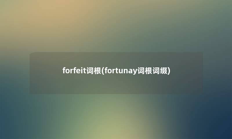 forfeit词根(fortunay词根词缀)