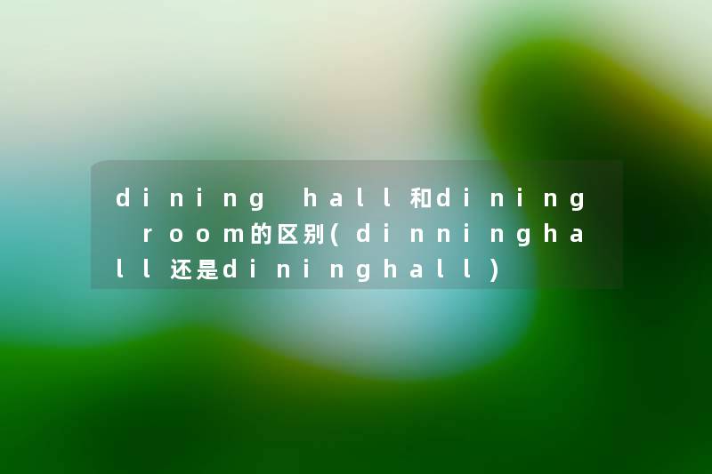 dining hall和dining room的区别(dinninghall还是dininghall)