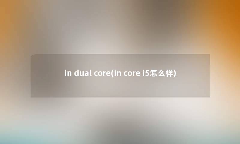 in dual core(in core i5怎么样)