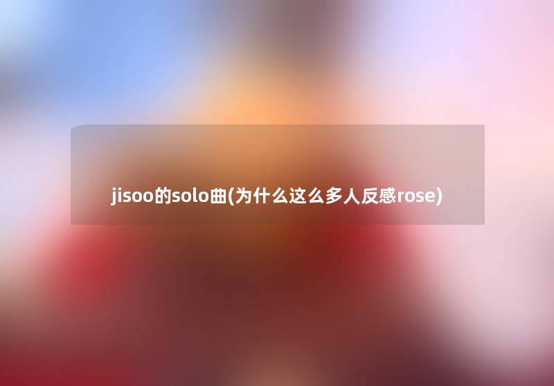 jisoo的solo曲(为什么这么多人反感rose)