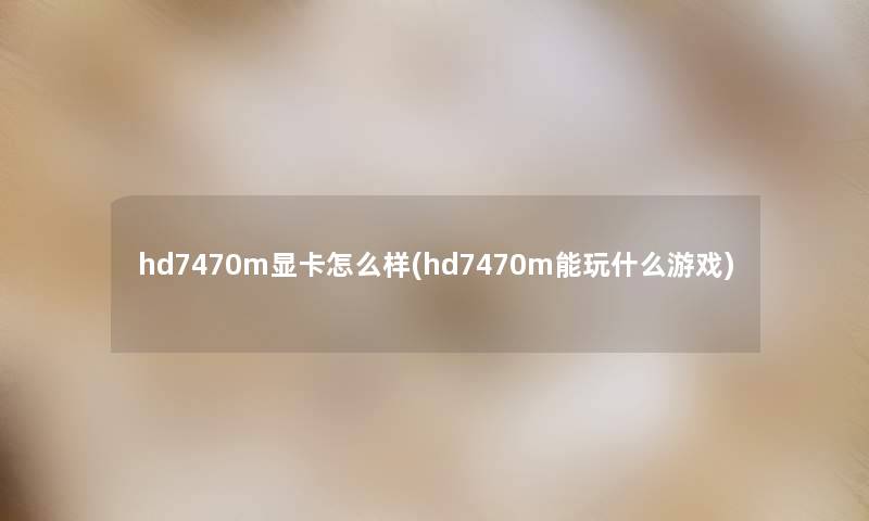 hd7470m显卡怎么样(hd7470m能玩什么游戏)